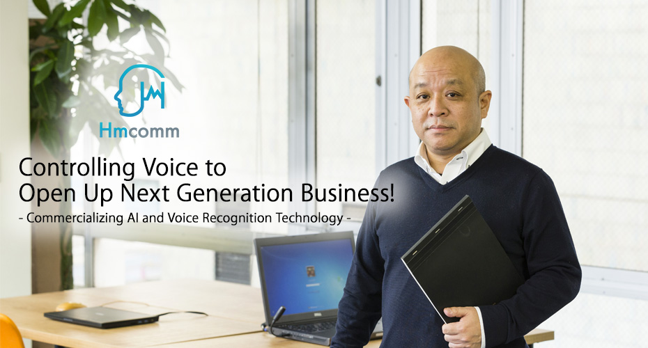 Controlling Voice to Open Up Next Generation Business! - Commercializing AI and Voice Recognition Technology -
