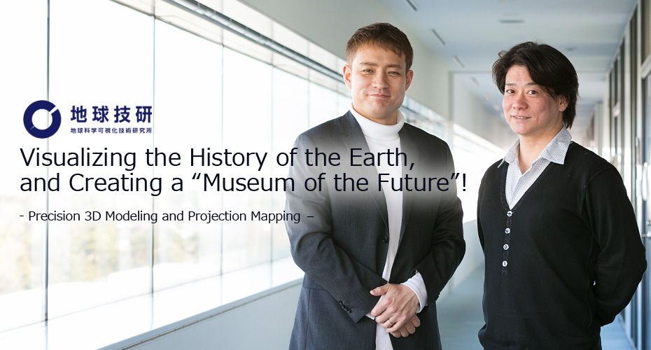 Visualizing the History of the Earth, and Creating a “Museum of the Future”! 
- Precision 3D Modeling and Projection Mapping –
