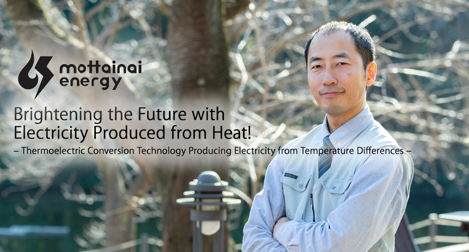 Brightening the Future with Electricity Produced from Heat! – Thermoelectric Conversion Technology Producing Electricity from Temperature Differences –