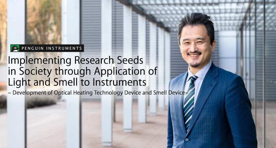 Implementing Research Seeds in Society through Application of Light and Smell to Instruments – Development of Optical Heating Technology Device and Smell Device–Penguin Instruments Inc.