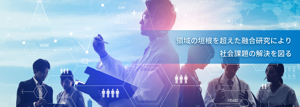 領域の垣根を超えた融合研究により、社会課題の解決を図る
