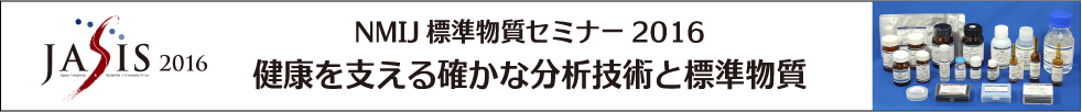 NMIJ標準物質セミナー2016～健康を支える確かな分析技術と標準物質～